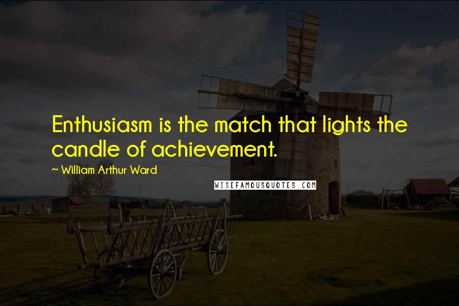 William Arthur Ward Quotes: Enthusiasm is the match that lights the candle of achievement.