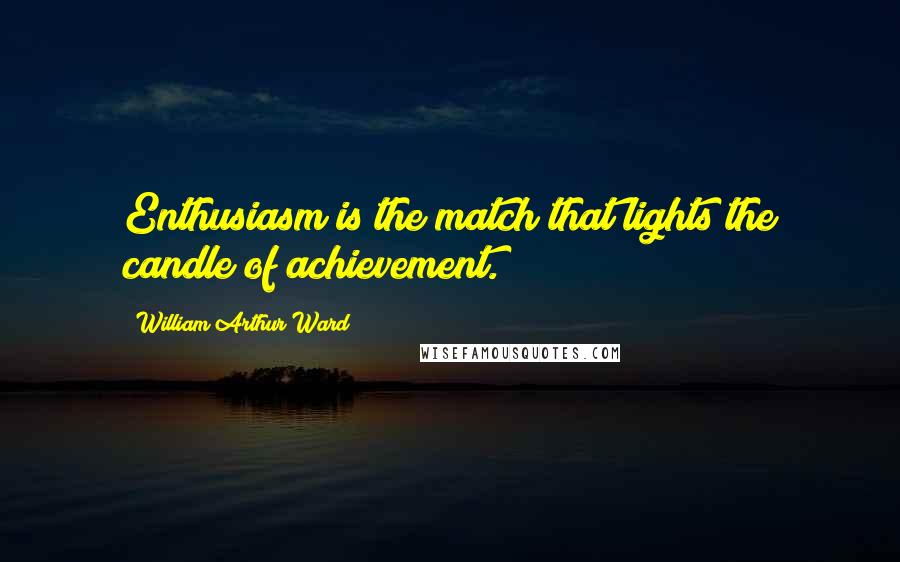 William Arthur Ward Quotes: Enthusiasm is the match that lights the candle of achievement.