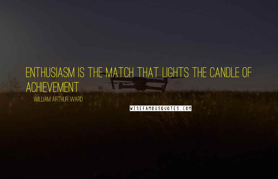 William Arthur Ward Quotes: Enthusiasm is the match that lights the candle of achievement.