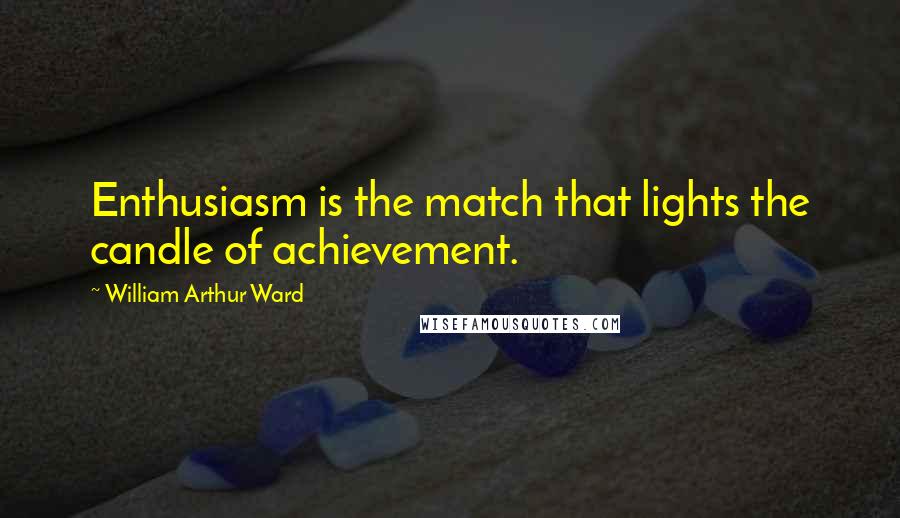 William Arthur Ward Quotes: Enthusiasm is the match that lights the candle of achievement.