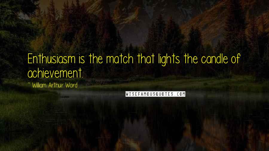 William Arthur Ward Quotes: Enthusiasm is the match that lights the candle of achievement.