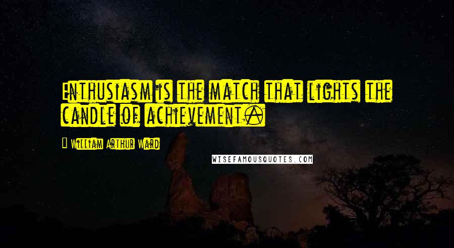 William Arthur Ward Quotes: Enthusiasm is the match that lights the candle of achievement.