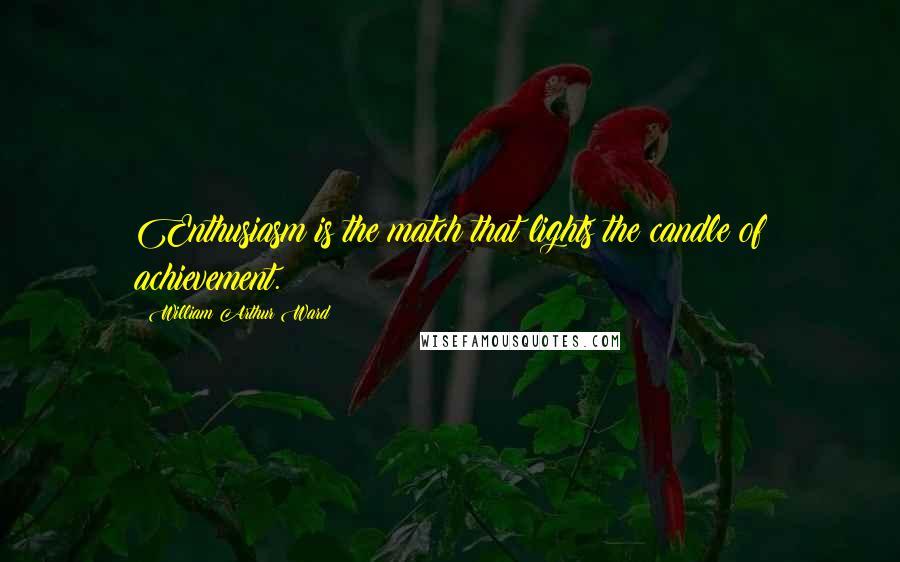 William Arthur Ward Quotes: Enthusiasm is the match that lights the candle of achievement.