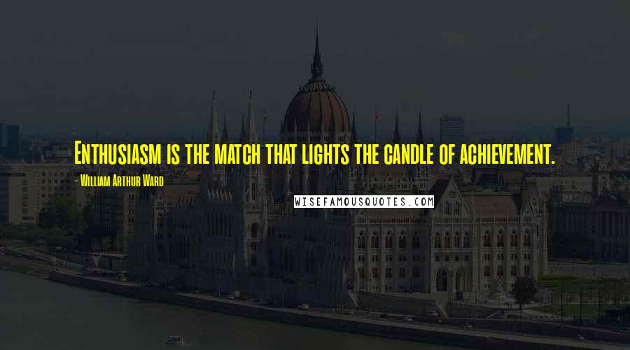 William Arthur Ward Quotes: Enthusiasm is the match that lights the candle of achievement.