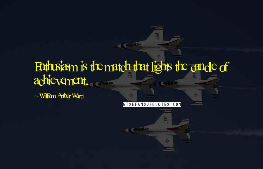 William Arthur Ward Quotes: Enthusiasm is the match that lights the candle of achievement.