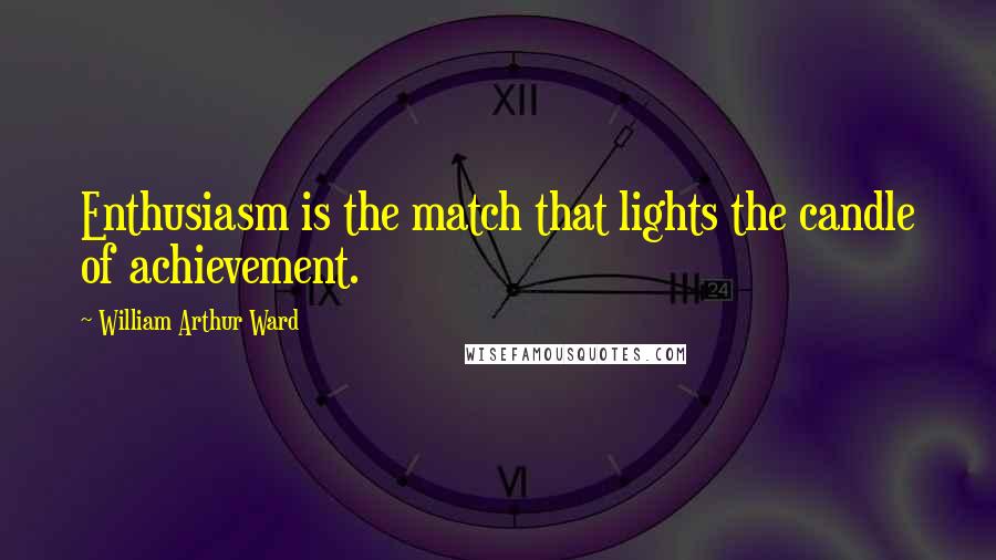 William Arthur Ward Quotes: Enthusiasm is the match that lights the candle of achievement.