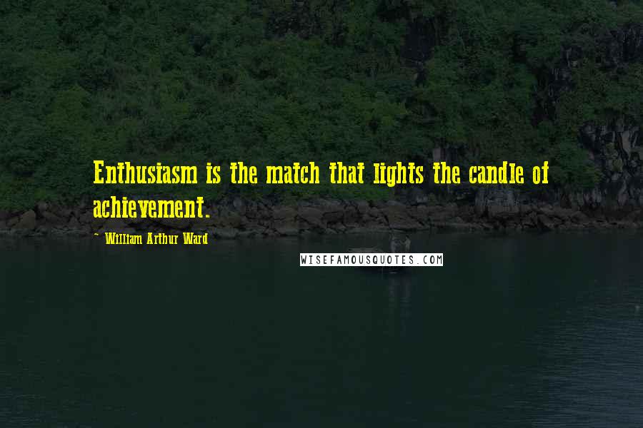 William Arthur Ward Quotes: Enthusiasm is the match that lights the candle of achievement.