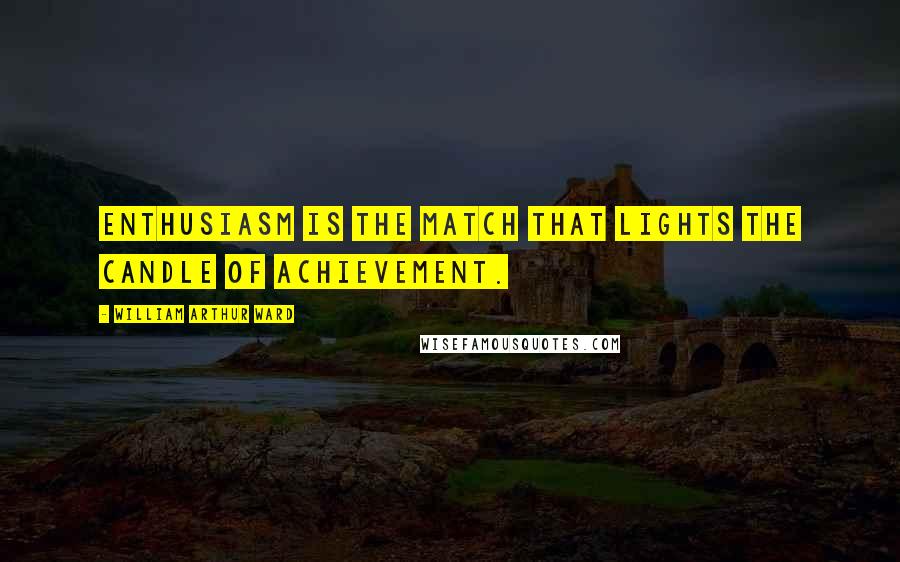 William Arthur Ward Quotes: Enthusiasm is the match that lights the candle of achievement.