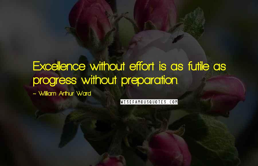 William Arthur Ward Quotes: Excellence without effort is as futile as progress without preparation.