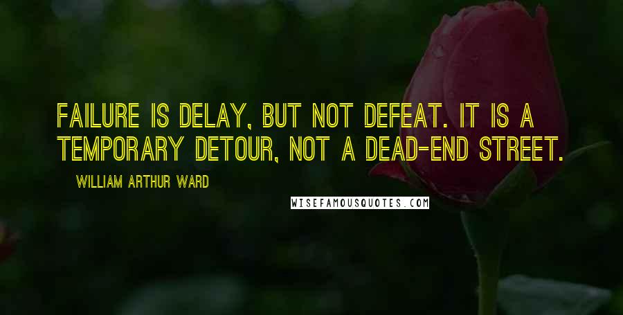 William Arthur Ward Quotes: Failure is delay, but not defeat. It is a temporary detour, not a dead-end street.