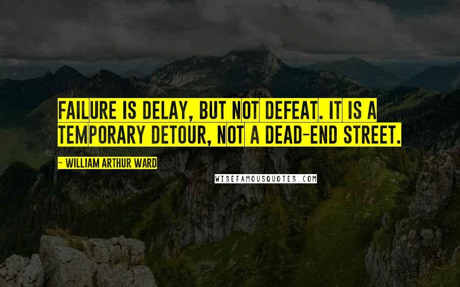 William Arthur Ward Quotes: Failure is delay, but not defeat. It is a temporary detour, not a dead-end street.