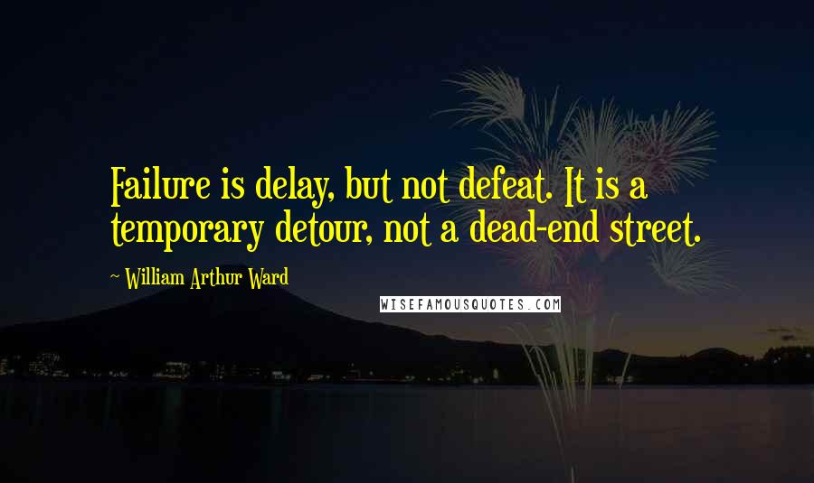William Arthur Ward Quotes: Failure is delay, but not defeat. It is a temporary detour, not a dead-end street.