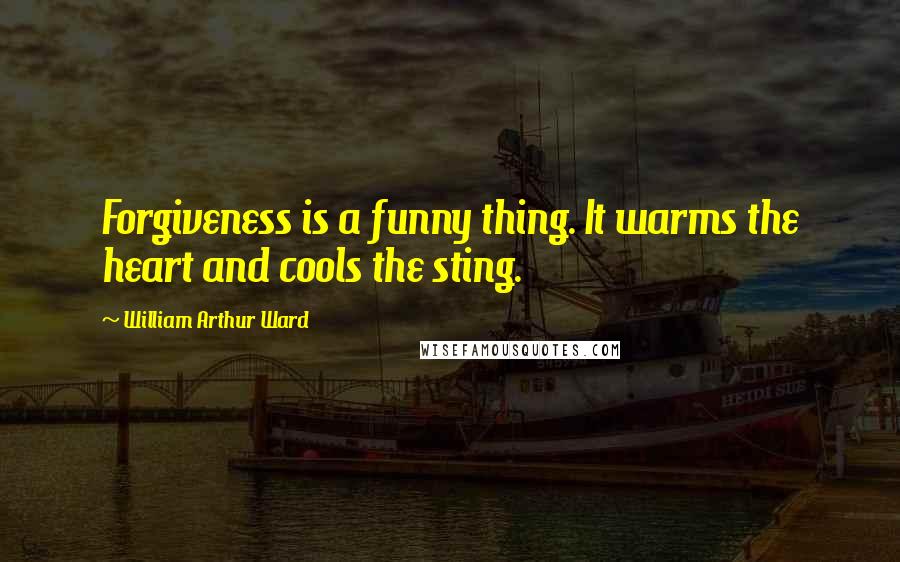 William Arthur Ward Quotes: Forgiveness is a funny thing. It warms the heart and cools the sting.