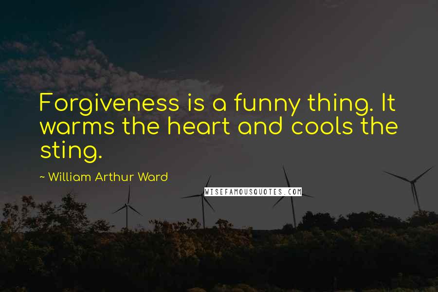 William Arthur Ward Quotes: Forgiveness is a funny thing. It warms the heart and cools the sting.