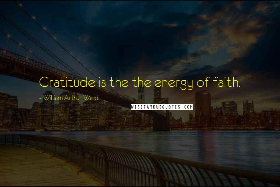 William Arthur Ward Quotes: Gratitude is the the energy of faith.