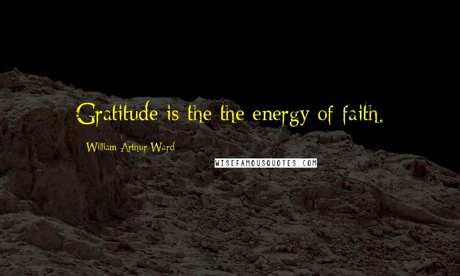 William Arthur Ward Quotes: Gratitude is the the energy of faith.