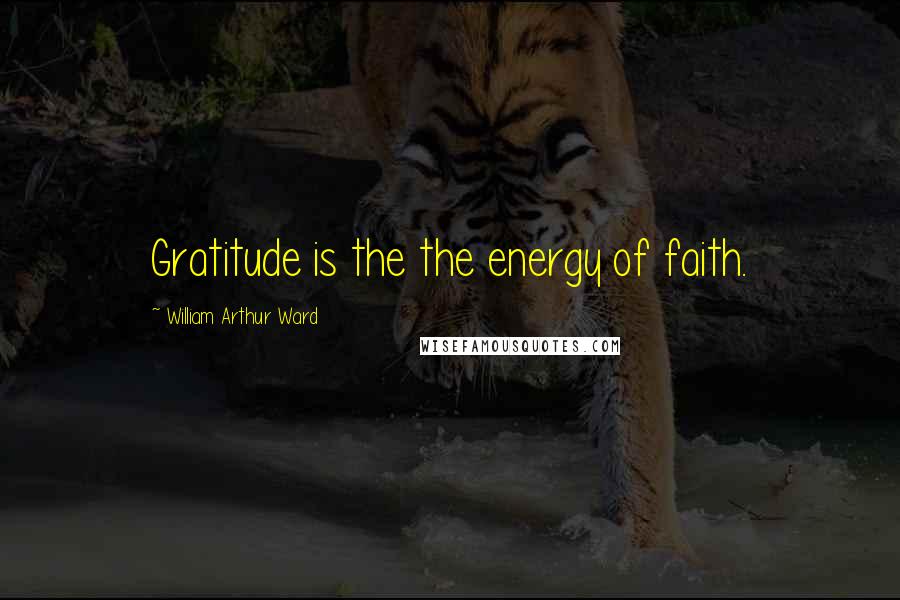 William Arthur Ward Quotes: Gratitude is the the energy of faith.