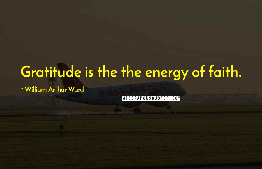 William Arthur Ward Quotes: Gratitude is the the energy of faith.