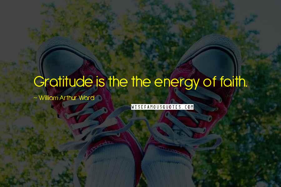 William Arthur Ward Quotes: Gratitude is the the energy of faith.