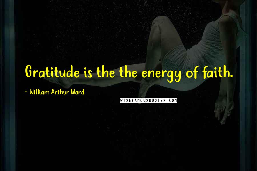 William Arthur Ward Quotes: Gratitude is the the energy of faith.