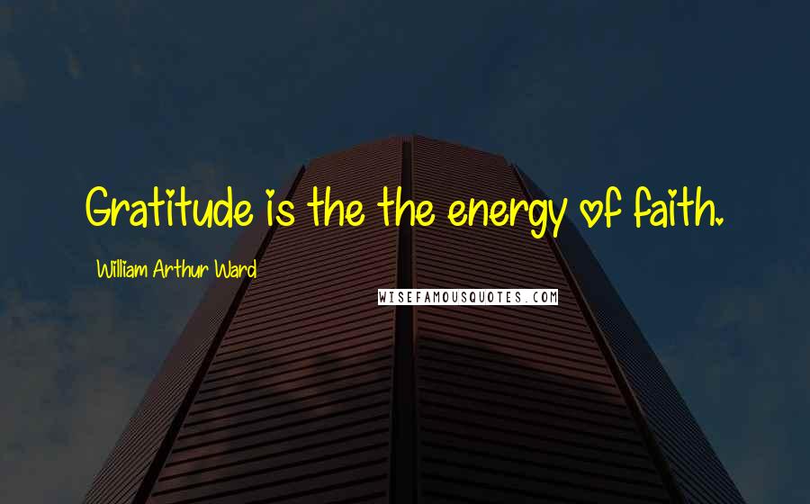 William Arthur Ward Quotes: Gratitude is the the energy of faith.