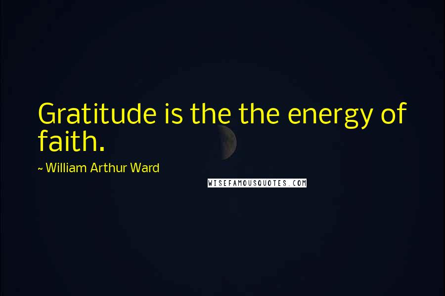 William Arthur Ward Quotes: Gratitude is the the energy of faith.