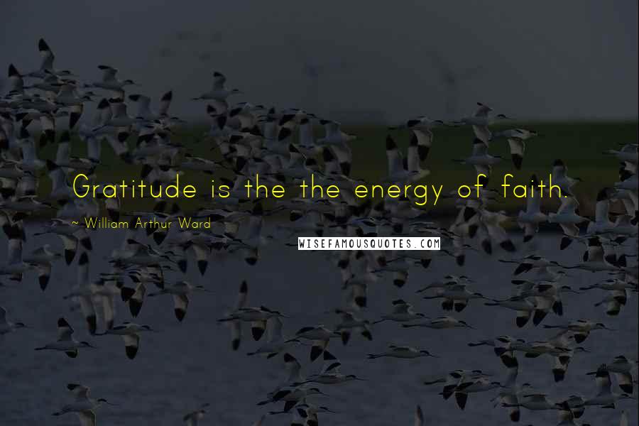 William Arthur Ward Quotes: Gratitude is the the energy of faith.