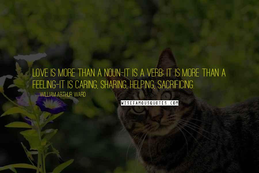 William Arthur Ward Quotes: Love is more than a noun-it is a verb; it is more than a feeling-it is caring, sharing, helping, sacrificing.