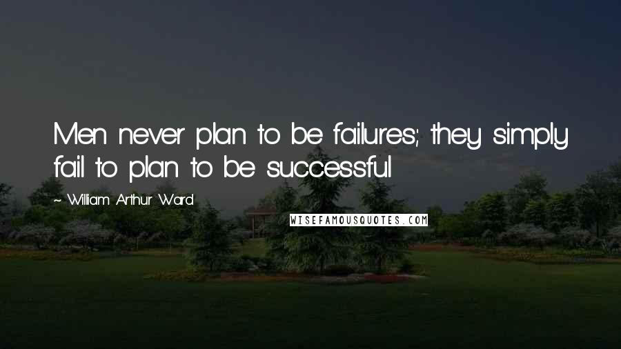 William Arthur Ward Quotes: Men never plan to be failures; they simply fail to plan to be successful