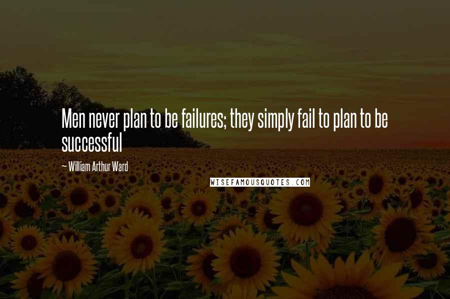 William Arthur Ward Quotes: Men never plan to be failures; they simply fail to plan to be successful