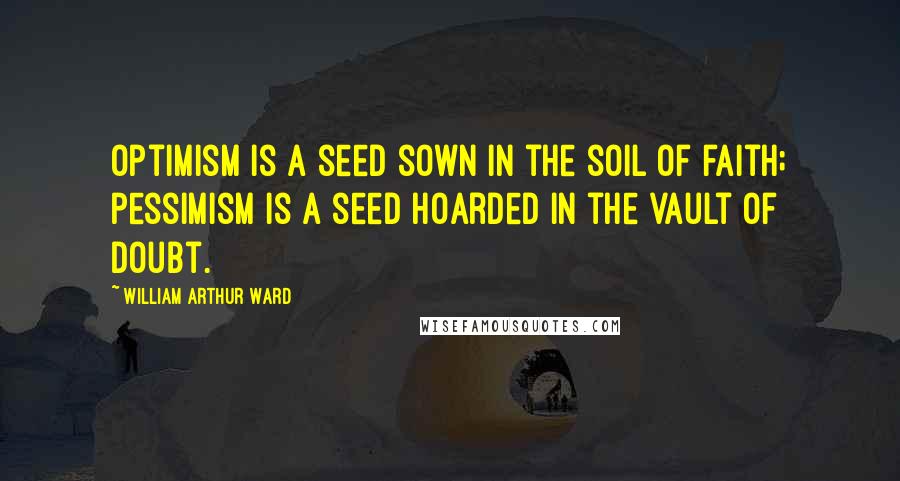 William Arthur Ward Quotes: Optimism is a seed sown in the soil of faith; pessimism is a seed hoarded in the vault of doubt.