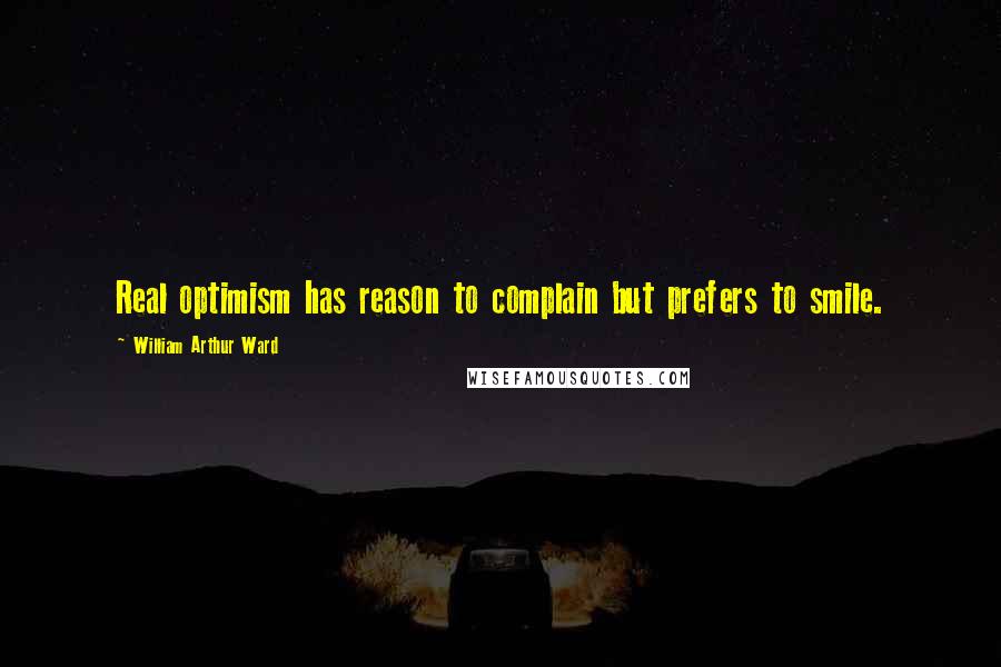 William Arthur Ward Quotes: Real optimism has reason to complain but prefers to smile.