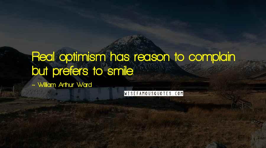 William Arthur Ward Quotes: Real optimism has reason to complain but prefers to smile.