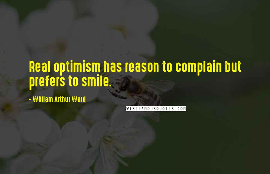 William Arthur Ward Quotes: Real optimism has reason to complain but prefers to smile.