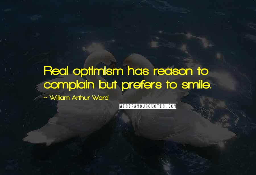 William Arthur Ward Quotes: Real optimism has reason to complain but prefers to smile.