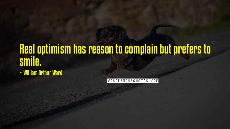 William Arthur Ward Quotes: Real optimism has reason to complain but prefers to smile.