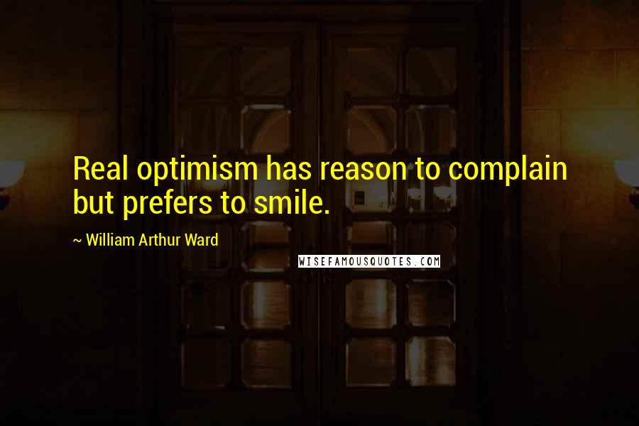 William Arthur Ward Quotes: Real optimism has reason to complain but prefers to smile.