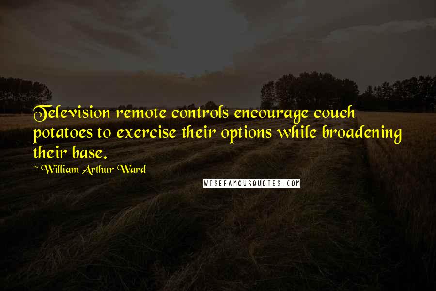 William Arthur Ward Quotes: Television remote controls encourage couch potatoes to exercise their options while broadening their base.