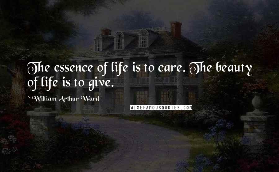William Arthur Ward Quotes: The essence of life is to care. The beauty of life is to give.
