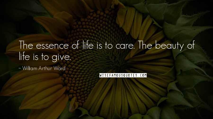 William Arthur Ward Quotes: The essence of life is to care. The beauty of life is to give.