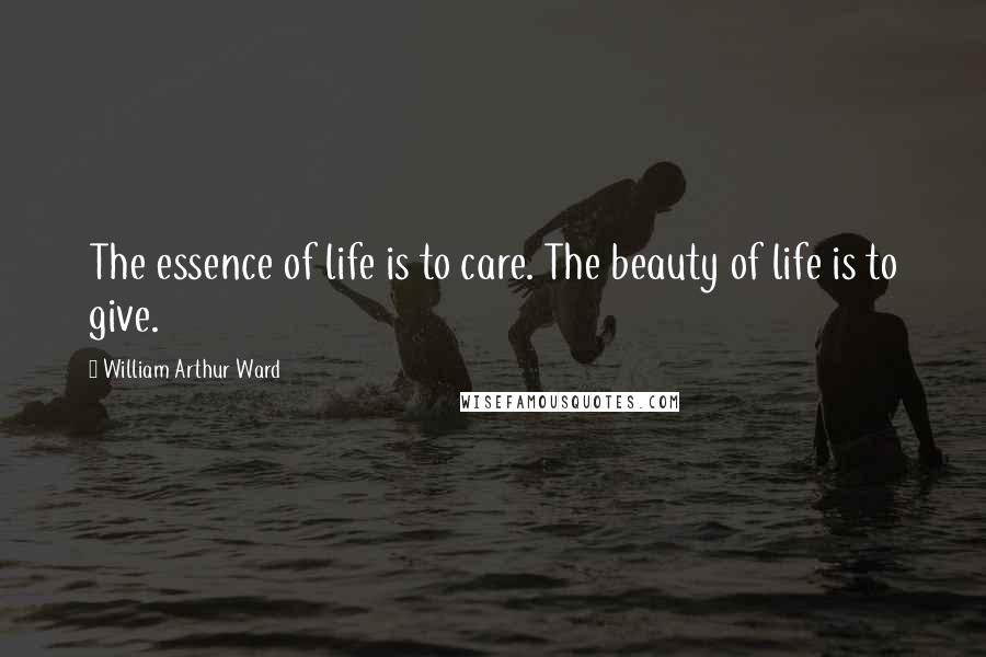 William Arthur Ward Quotes: The essence of life is to care. The beauty of life is to give.