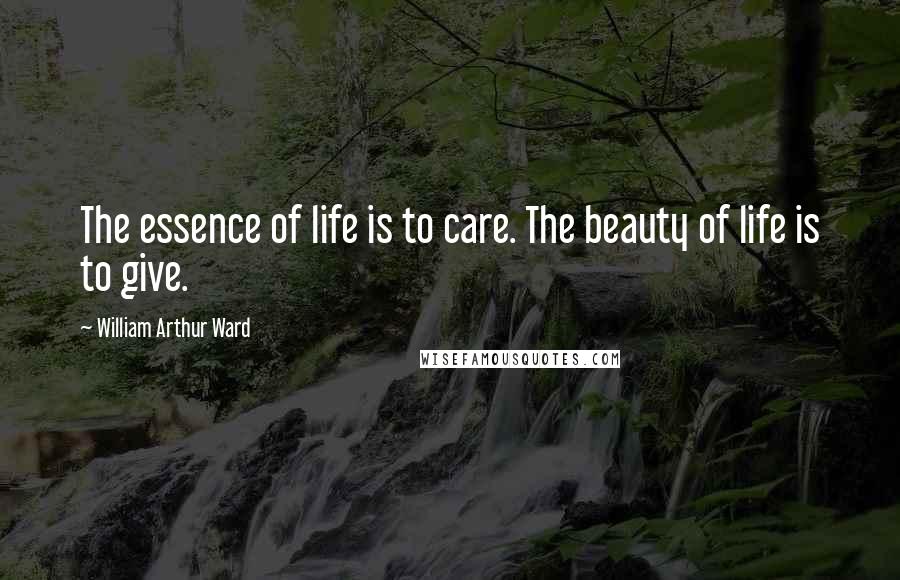 William Arthur Ward Quotes: The essence of life is to care. The beauty of life is to give.