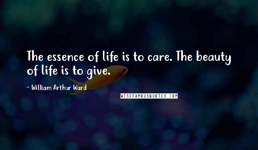 William Arthur Ward Quotes: The essence of life is to care. The beauty of life is to give.