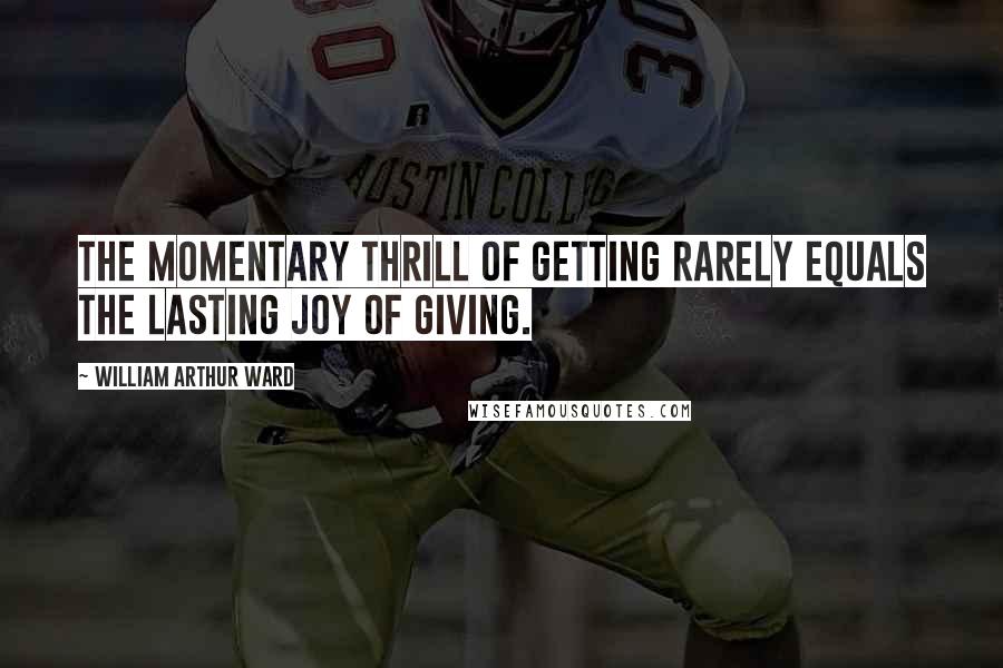 William Arthur Ward Quotes: The momentary thrill of getting rarely equals the lasting joy of giving.