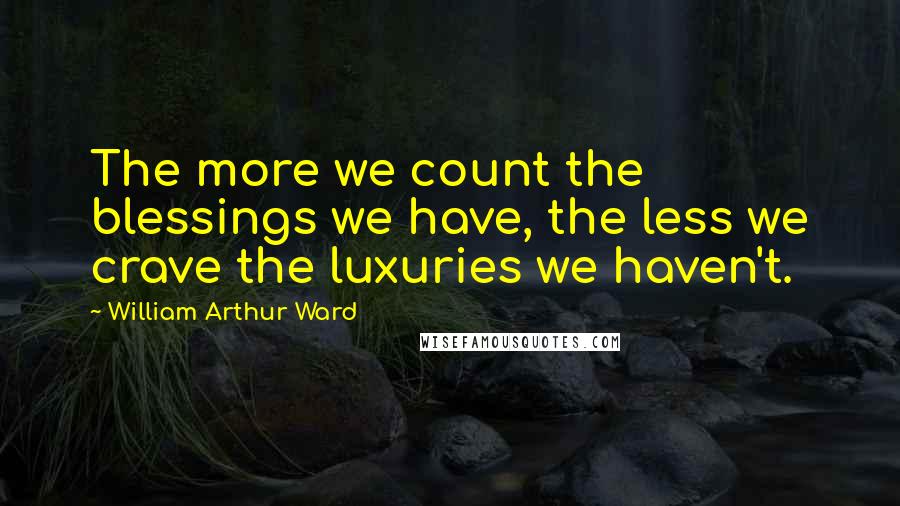 William Arthur Ward Quotes: The more we count the blessings we have, the less we crave the luxuries we haven't.