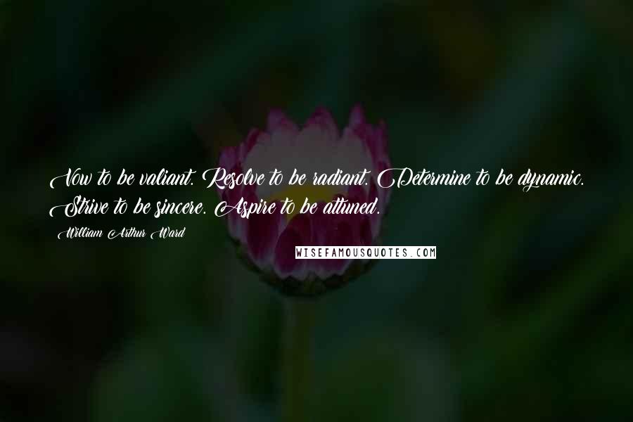 William Arthur Ward Quotes: Vow to be valiant. Resolve to be radiant. Determine to be dynamic. Strive to be sincere. Aspire to be attuned.