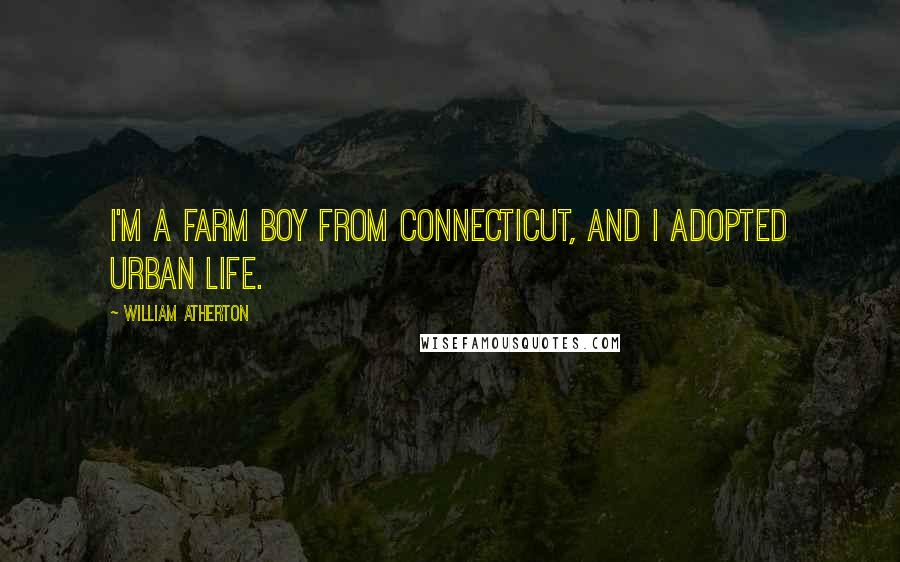 William Atherton Quotes: I'm a farm boy from Connecticut, and I adopted urban life.
