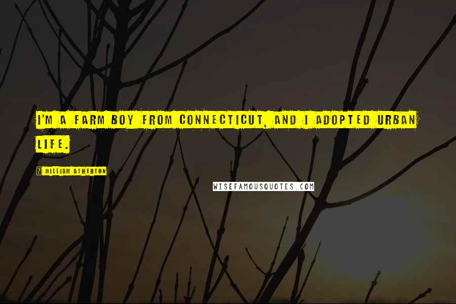 William Atherton Quotes: I'm a farm boy from Connecticut, and I adopted urban life.
