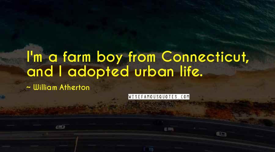 William Atherton Quotes: I'm a farm boy from Connecticut, and I adopted urban life.