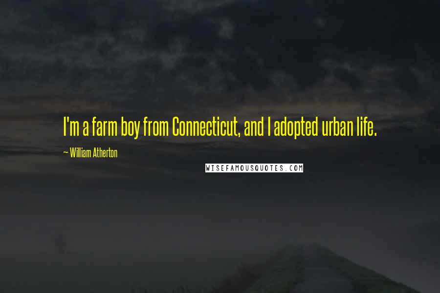 William Atherton Quotes: I'm a farm boy from Connecticut, and I adopted urban life.